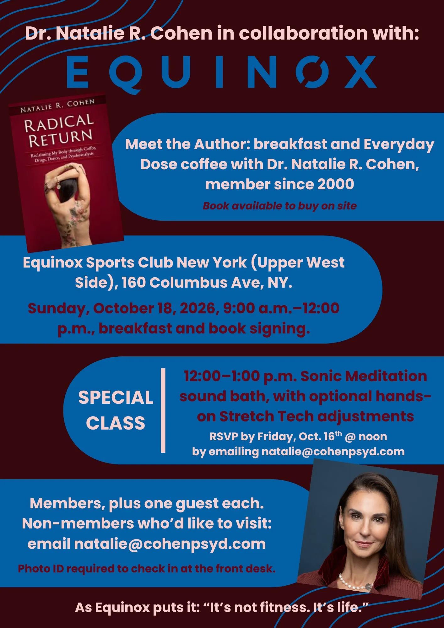 Event flyer: Dr. Natalie R. Cohen in collaboration with Equinox. Meet the Author — breakfast and Everyday Dose coffee with Dr. Natalie R. Cohen, member since 2000; book available to buy on site. Equinox Sports Club New York (Upper West Side), 160 Columbus Ave, NY. Sunday, October 18, 2026, 9:00 a.m.–12:00 p.m., breakfast and book signing. Special class, 12:00–1:00 p.m.: Sonic Meditation sound bath, with optional hands-on Stretch Tech adjustments; RSVP by Friday, Oct. 16 at noon by emailing natalie@cohenpsyd.com. Members, plus one guest each. Non-members who'd like to visit: email natalie@cohenpsyd.com. Photo ID required to check in at the front desk.